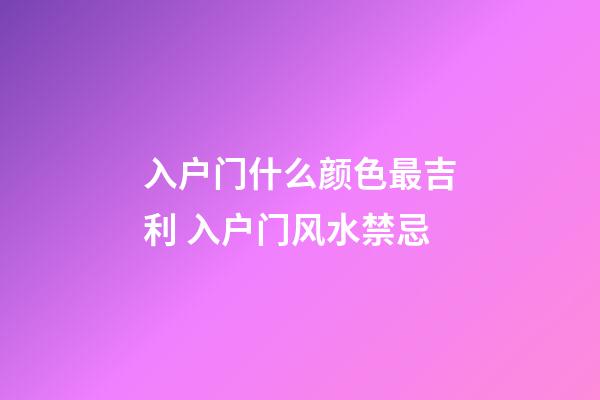 入户门什么颜色最吉利 入户门风水禁忌